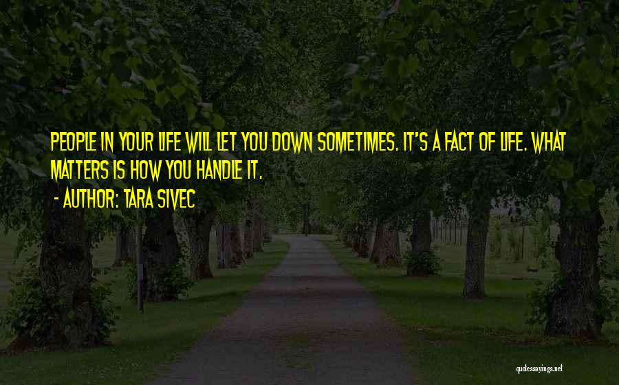 Tara Sivec Quotes: People In Your Life Will Let You Down Sometimes. It's A Fact Of Life. What Matters Is How You Handle