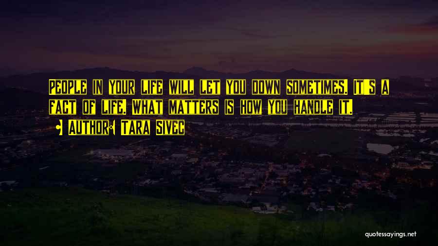 Tara Sivec Quotes: People In Your Life Will Let You Down Sometimes. It's A Fact Of Life. What Matters Is How You Handle