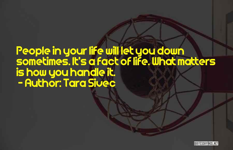Tara Sivec Quotes: People In Your Life Will Let You Down Sometimes. It's A Fact Of Life. What Matters Is How You Handle
