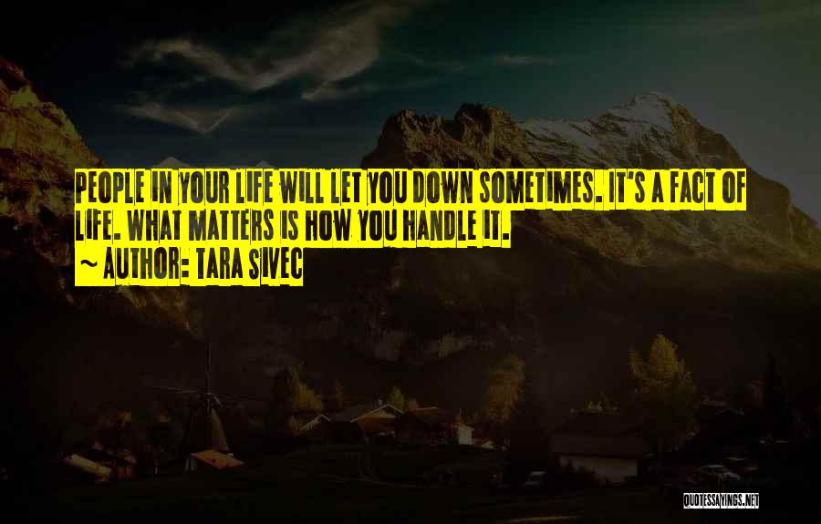 Tara Sivec Quotes: People In Your Life Will Let You Down Sometimes. It's A Fact Of Life. What Matters Is How You Handle