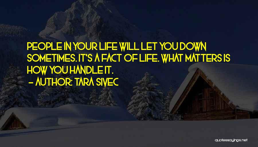 Tara Sivec Quotes: People In Your Life Will Let You Down Sometimes. It's A Fact Of Life. What Matters Is How You Handle