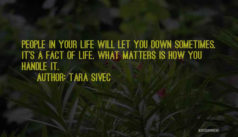 Tara Sivec Quotes: People In Your Life Will Let You Down Sometimes. It's A Fact Of Life. What Matters Is How You Handle