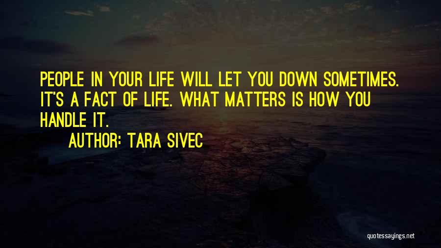 Tara Sivec Quotes: People In Your Life Will Let You Down Sometimes. It's A Fact Of Life. What Matters Is How You Handle