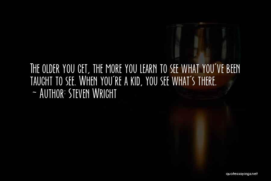Steven Wright Quotes: The Older You Get, The More You Learn To See What You've Been Taught To See. When You're A Kid,