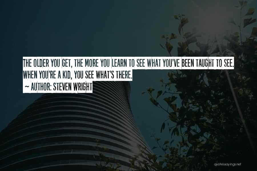 Steven Wright Quotes: The Older You Get, The More You Learn To See What You've Been Taught To See. When You're A Kid,
