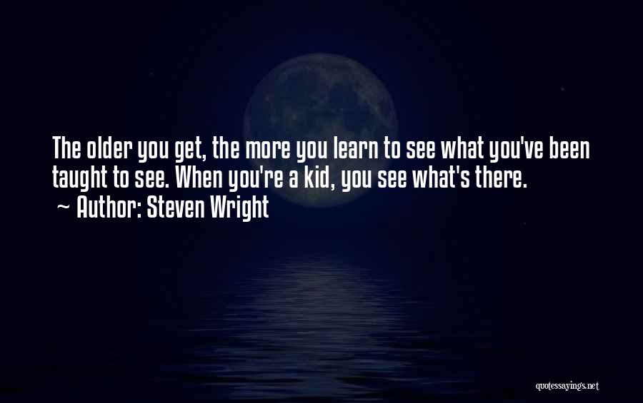 Steven Wright Quotes: The Older You Get, The More You Learn To See What You've Been Taught To See. When You're A Kid,