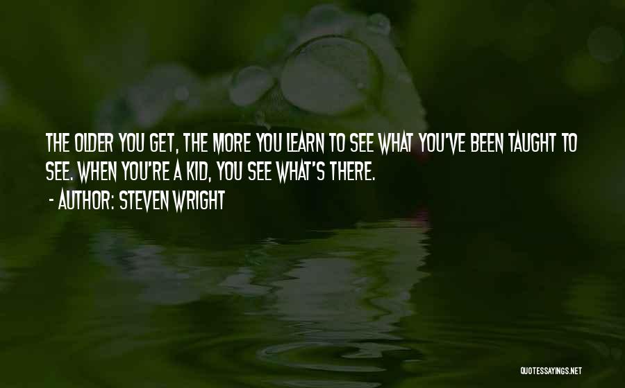 Steven Wright Quotes: The Older You Get, The More You Learn To See What You've Been Taught To See. When You're A Kid,