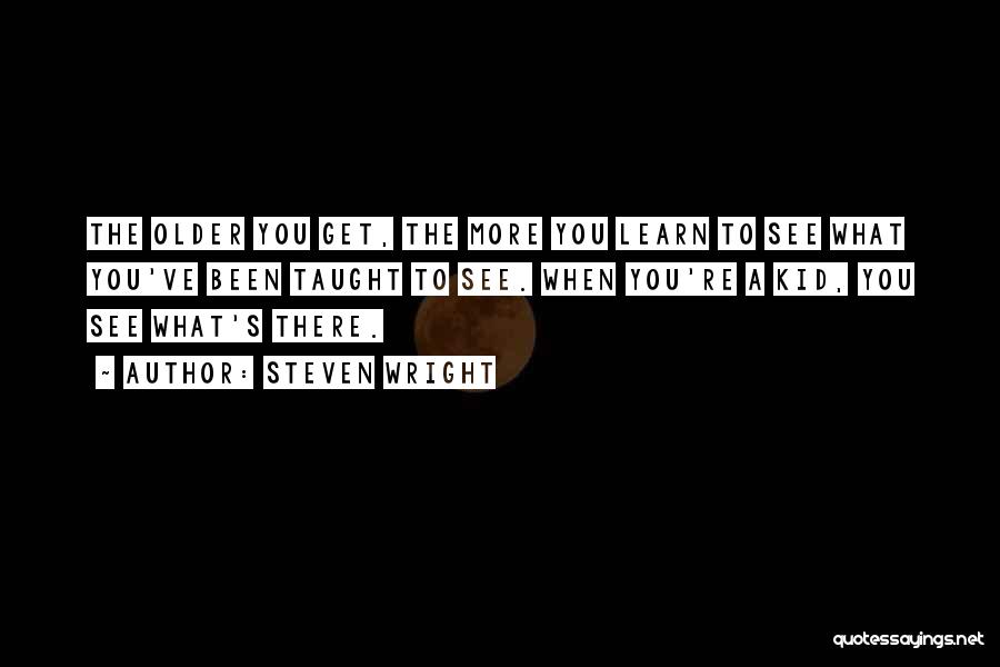 Steven Wright Quotes: The Older You Get, The More You Learn To See What You've Been Taught To See. When You're A Kid,