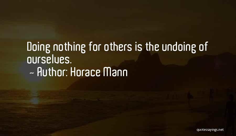 Horace Mann Quotes: Doing Nothing For Others Is The Undoing Of Ourselves.