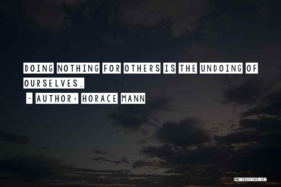 Horace Mann Quotes: Doing Nothing For Others Is The Undoing Of Ourselves.