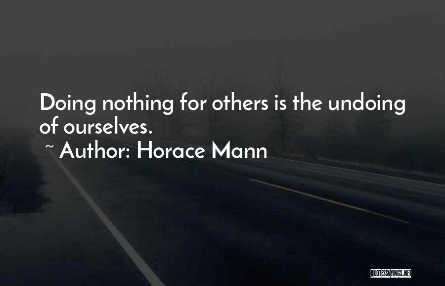 Horace Mann Quotes: Doing Nothing For Others Is The Undoing Of Ourselves.
