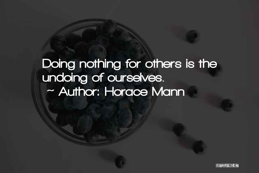 Horace Mann Quotes: Doing Nothing For Others Is The Undoing Of Ourselves.