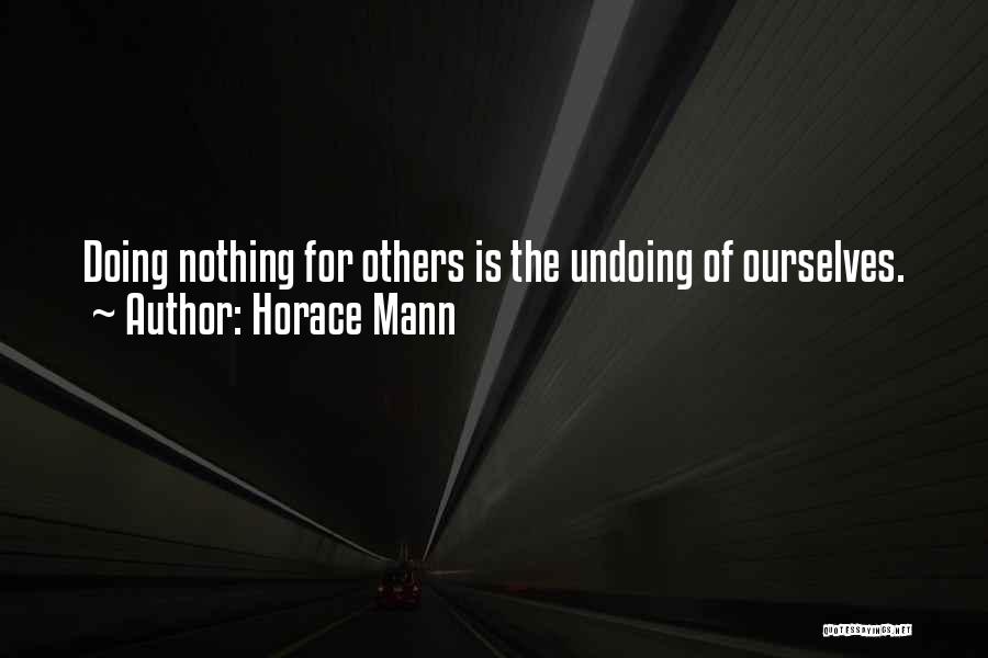 Horace Mann Quotes: Doing Nothing For Others Is The Undoing Of Ourselves.