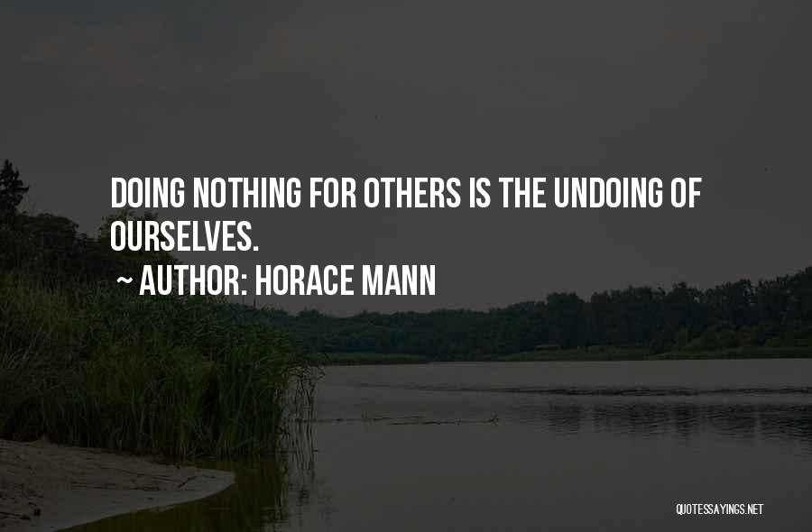 Horace Mann Quotes: Doing Nothing For Others Is The Undoing Of Ourselves.