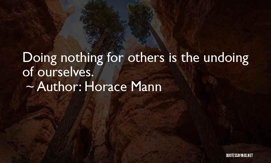 Horace Mann Quotes: Doing Nothing For Others Is The Undoing Of Ourselves.