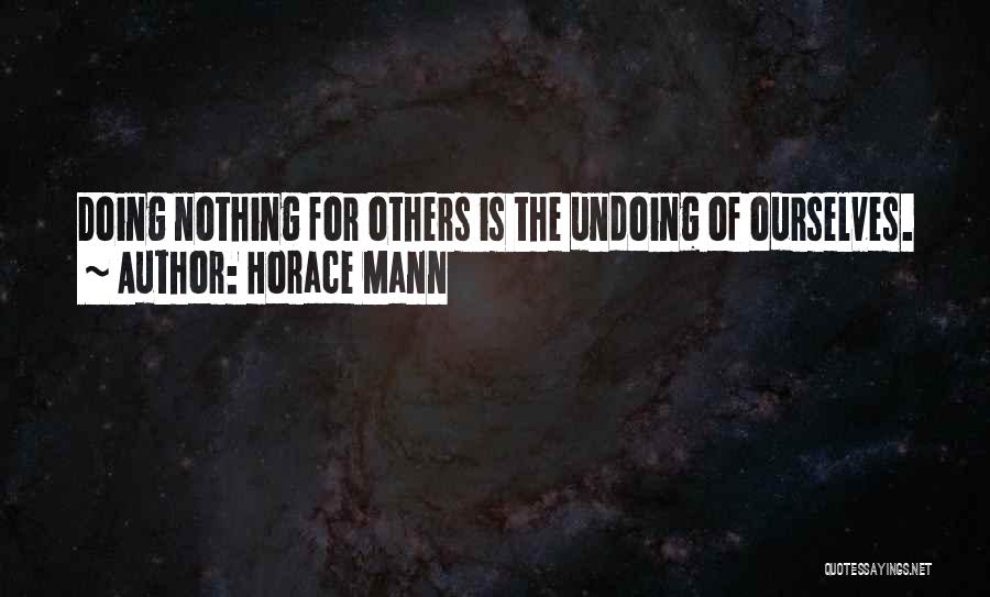 Horace Mann Quotes: Doing Nothing For Others Is The Undoing Of Ourselves.