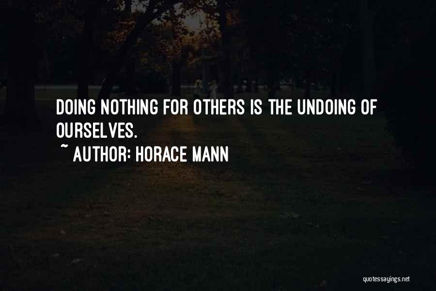 Horace Mann Quotes: Doing Nothing For Others Is The Undoing Of Ourselves.