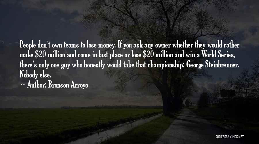 Bronson Arroyo Quotes: People Don't Own Teams To Lose Money. If You Ask Any Owner Whether They Would Rather Make $20 Million And