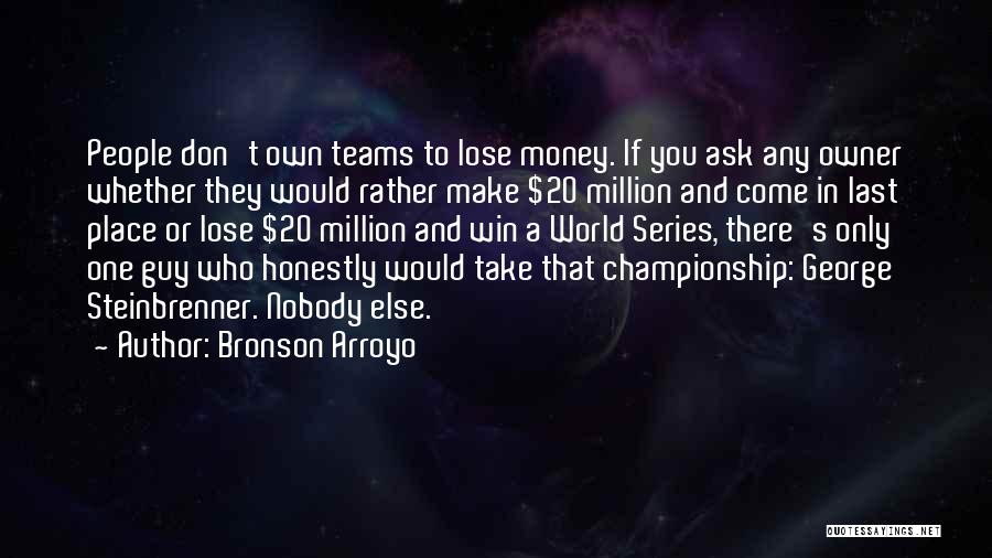 Bronson Arroyo Quotes: People Don't Own Teams To Lose Money. If You Ask Any Owner Whether They Would Rather Make $20 Million And