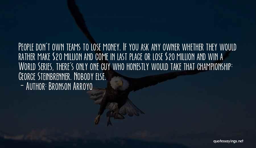 Bronson Arroyo Quotes: People Don't Own Teams To Lose Money. If You Ask Any Owner Whether They Would Rather Make $20 Million And