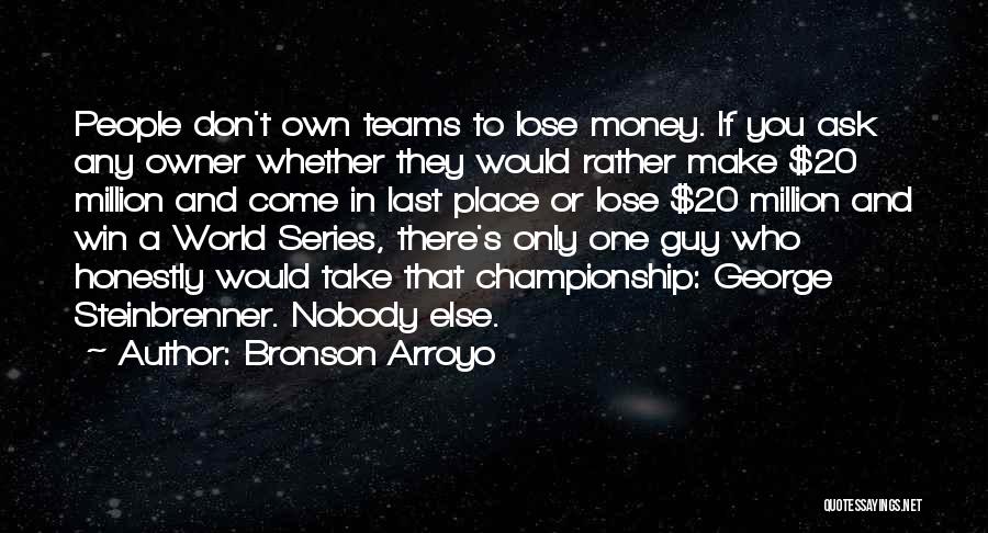 Bronson Arroyo Quotes: People Don't Own Teams To Lose Money. If You Ask Any Owner Whether They Would Rather Make $20 Million And