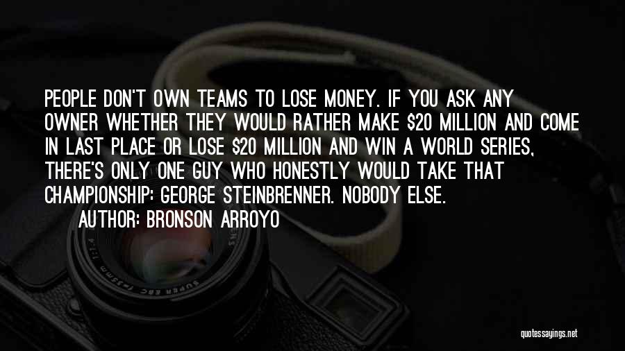 Bronson Arroyo Quotes: People Don't Own Teams To Lose Money. If You Ask Any Owner Whether They Would Rather Make $20 Million And