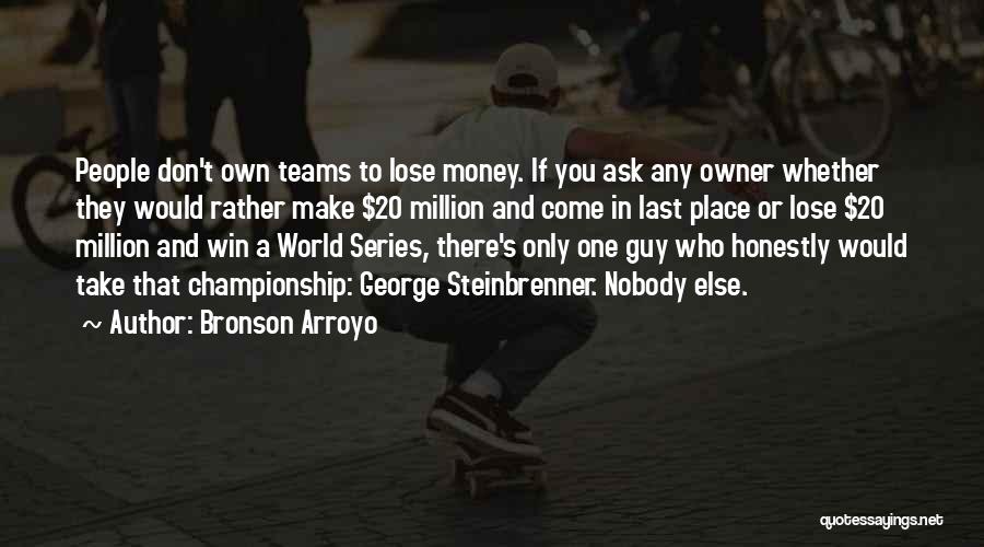 Bronson Arroyo Quotes: People Don't Own Teams To Lose Money. If You Ask Any Owner Whether They Would Rather Make $20 Million And