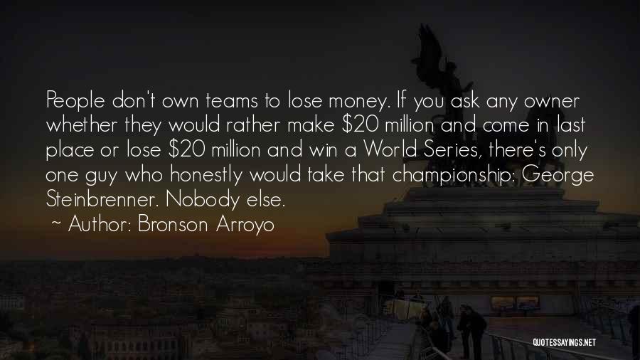 Bronson Arroyo Quotes: People Don't Own Teams To Lose Money. If You Ask Any Owner Whether They Would Rather Make $20 Million And