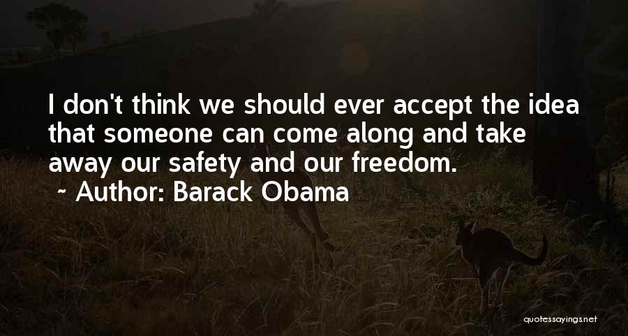 Barack Obama Quotes: I Don't Think We Should Ever Accept The Idea That Someone Can Come Along And Take Away Our Safety And