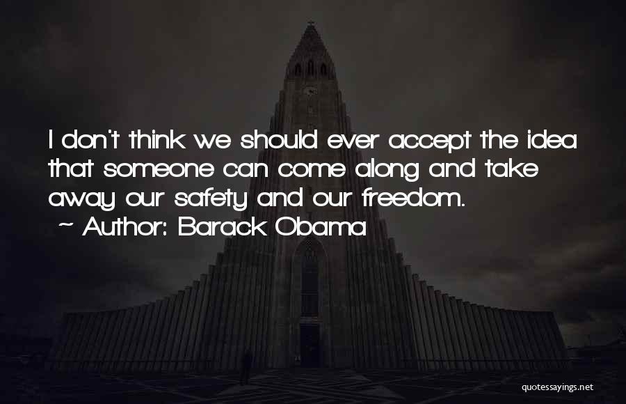 Barack Obama Quotes: I Don't Think We Should Ever Accept The Idea That Someone Can Come Along And Take Away Our Safety And