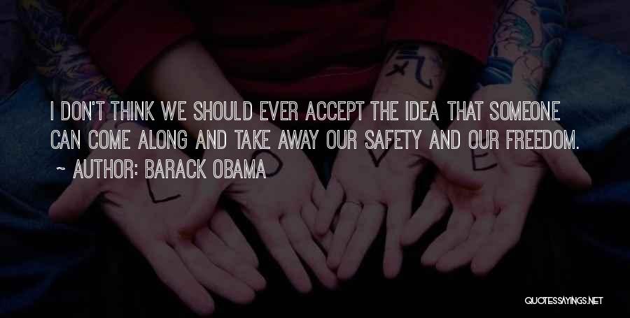 Barack Obama Quotes: I Don't Think We Should Ever Accept The Idea That Someone Can Come Along And Take Away Our Safety And