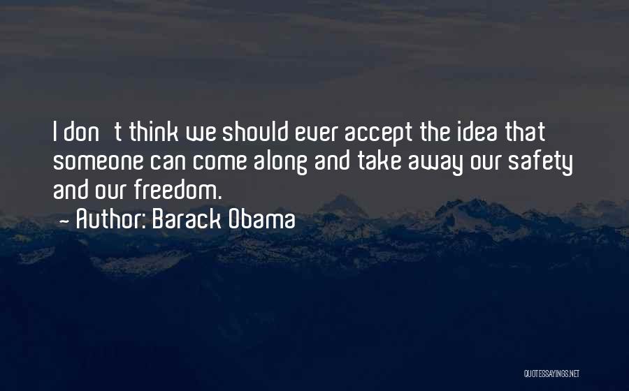 Barack Obama Quotes: I Don't Think We Should Ever Accept The Idea That Someone Can Come Along And Take Away Our Safety And