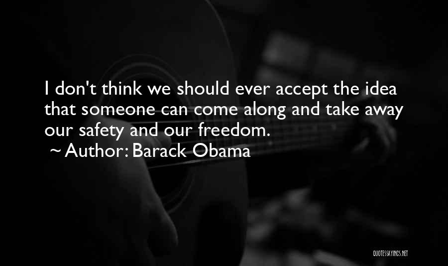 Barack Obama Quotes: I Don't Think We Should Ever Accept The Idea That Someone Can Come Along And Take Away Our Safety And