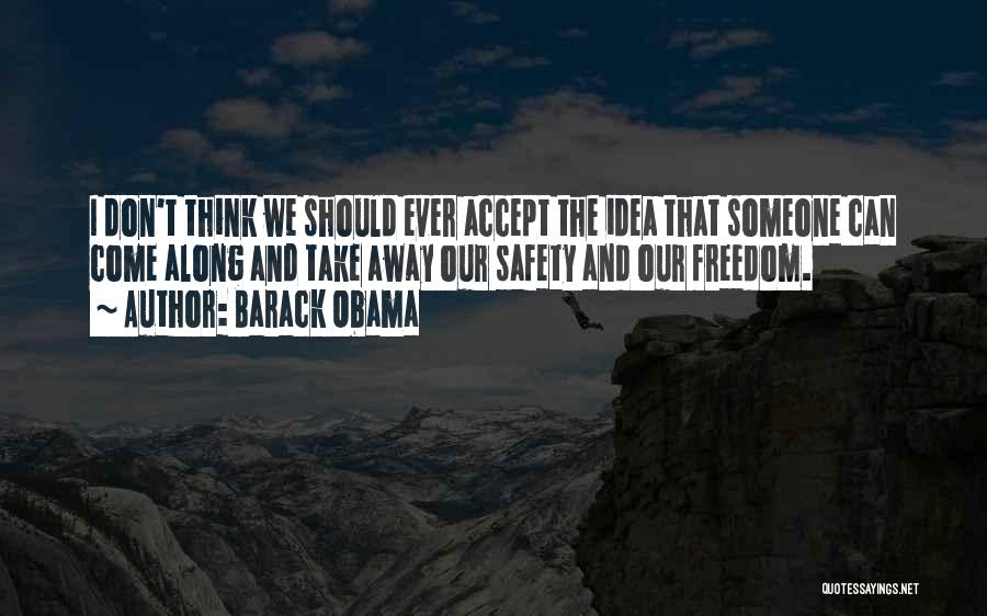 Barack Obama Quotes: I Don't Think We Should Ever Accept The Idea That Someone Can Come Along And Take Away Our Safety And