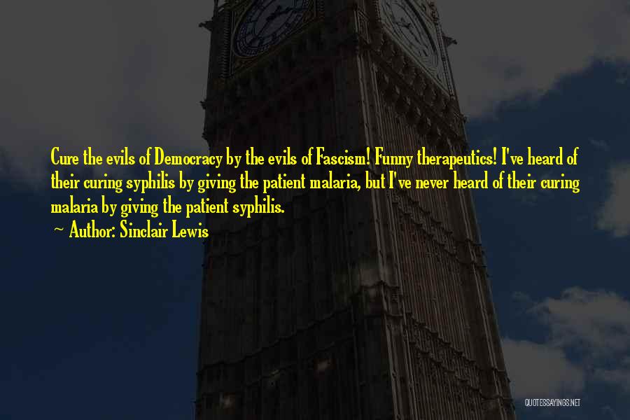 Sinclair Lewis Quotes: Cure The Evils Of Democracy By The Evils Of Fascism! Funny Therapeutics! I've Heard Of Their Curing Syphilis By Giving