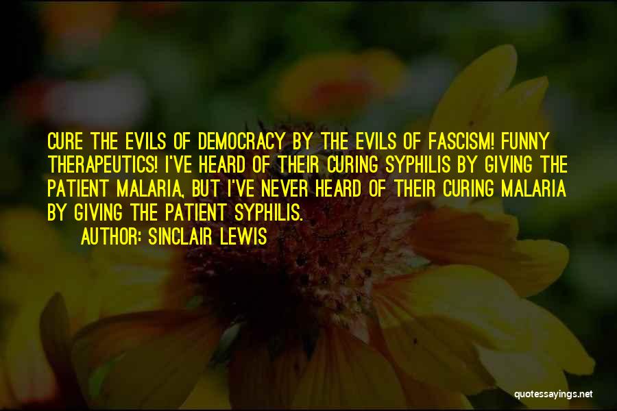 Sinclair Lewis Quotes: Cure The Evils Of Democracy By The Evils Of Fascism! Funny Therapeutics! I've Heard Of Their Curing Syphilis By Giving