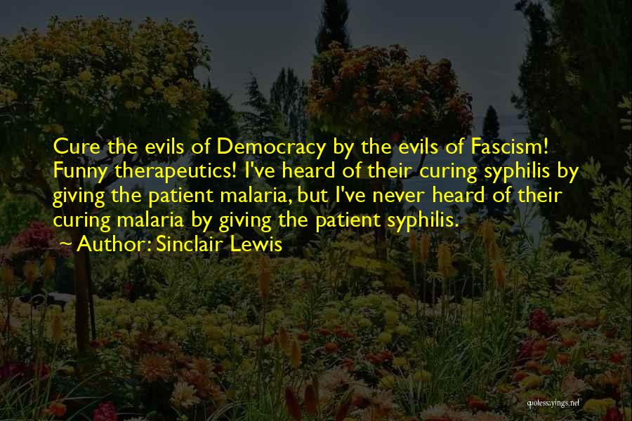 Sinclair Lewis Quotes: Cure The Evils Of Democracy By The Evils Of Fascism! Funny Therapeutics! I've Heard Of Their Curing Syphilis By Giving