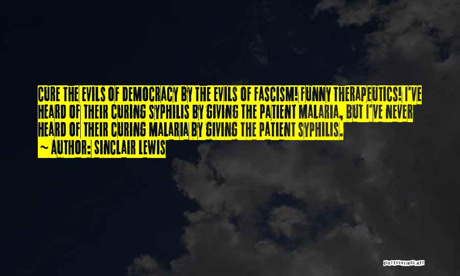 Sinclair Lewis Quotes: Cure The Evils Of Democracy By The Evils Of Fascism! Funny Therapeutics! I've Heard Of Their Curing Syphilis By Giving