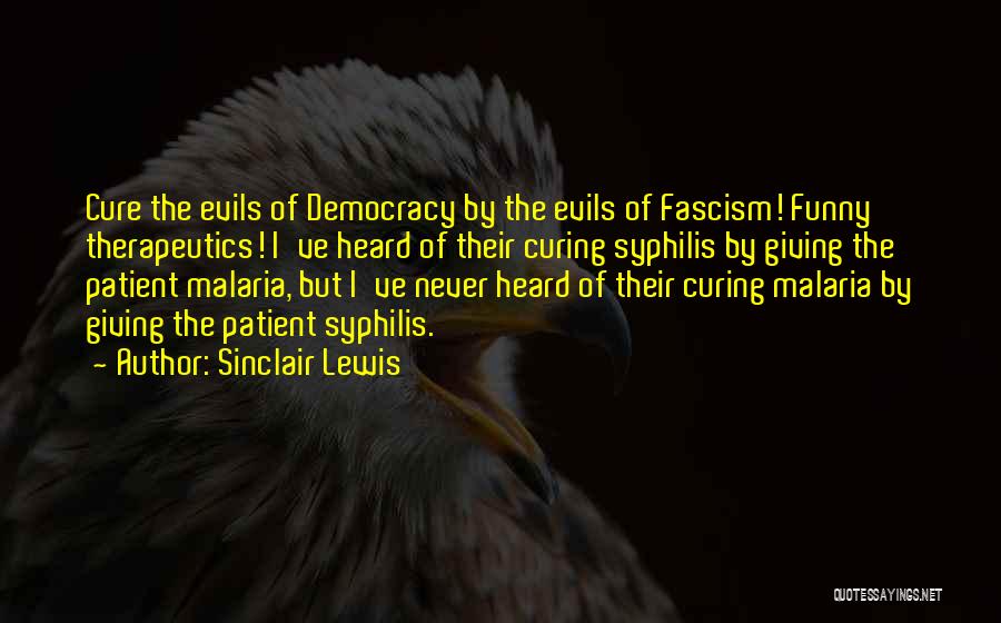 Sinclair Lewis Quotes: Cure The Evils Of Democracy By The Evils Of Fascism! Funny Therapeutics! I've Heard Of Their Curing Syphilis By Giving