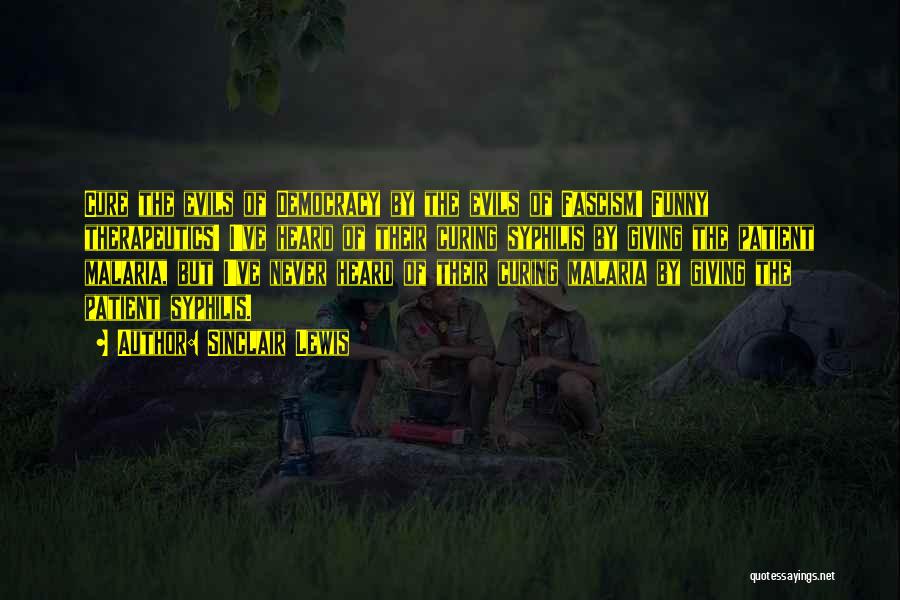 Sinclair Lewis Quotes: Cure The Evils Of Democracy By The Evils Of Fascism! Funny Therapeutics! I've Heard Of Their Curing Syphilis By Giving