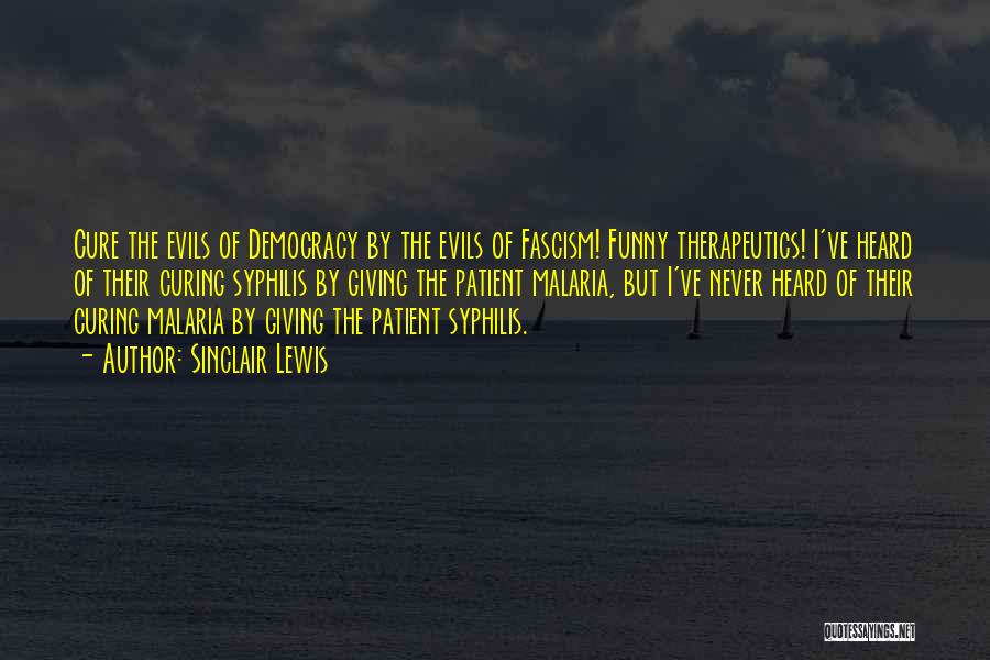 Sinclair Lewis Quotes: Cure The Evils Of Democracy By The Evils Of Fascism! Funny Therapeutics! I've Heard Of Their Curing Syphilis By Giving