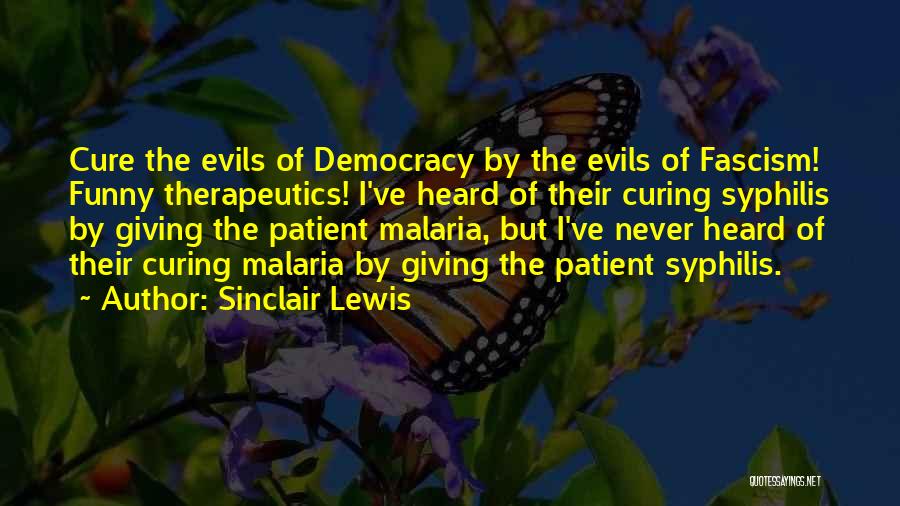 Sinclair Lewis Quotes: Cure The Evils Of Democracy By The Evils Of Fascism! Funny Therapeutics! I've Heard Of Their Curing Syphilis By Giving