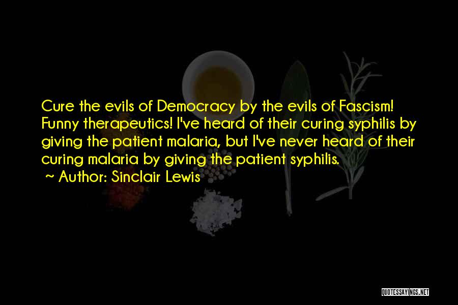 Sinclair Lewis Quotes: Cure The Evils Of Democracy By The Evils Of Fascism! Funny Therapeutics! I've Heard Of Their Curing Syphilis By Giving