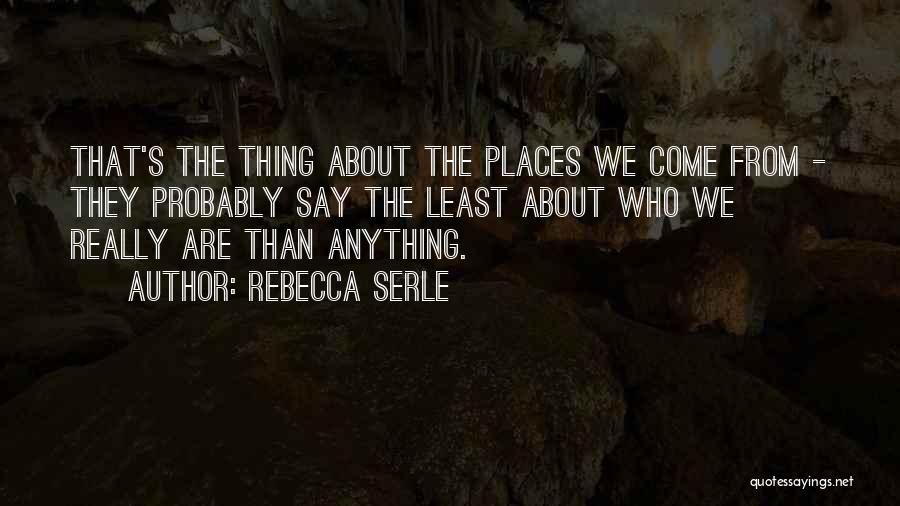 Rebecca Serle Quotes: That's The Thing About The Places We Come From - They Probably Say The Least About Who We Really Are