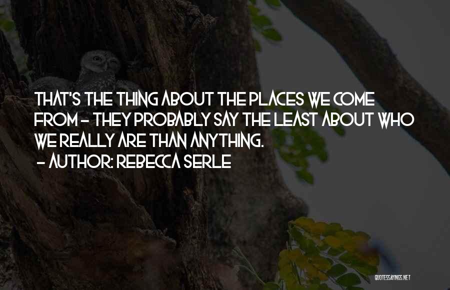 Rebecca Serle Quotes: That's The Thing About The Places We Come From - They Probably Say The Least About Who We Really Are