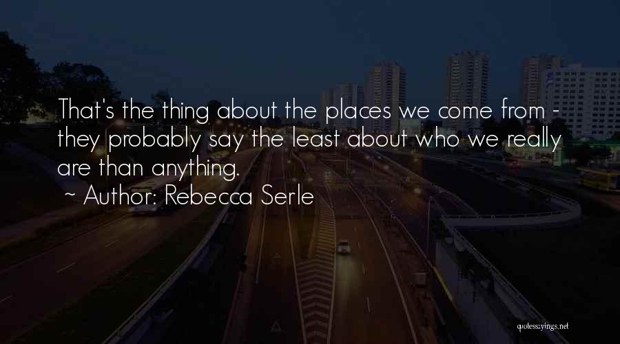 Rebecca Serle Quotes: That's The Thing About The Places We Come From - They Probably Say The Least About Who We Really Are