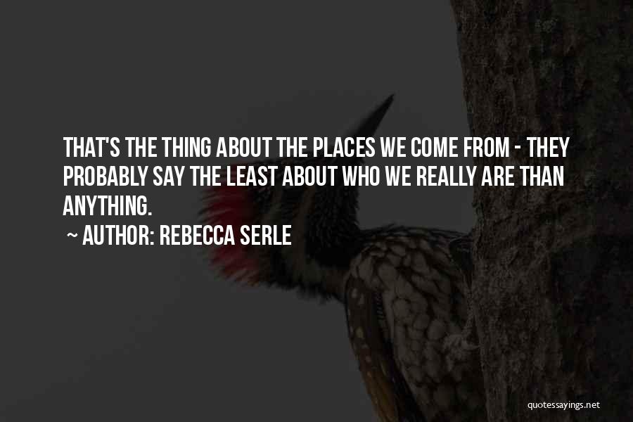 Rebecca Serle Quotes: That's The Thing About The Places We Come From - They Probably Say The Least About Who We Really Are