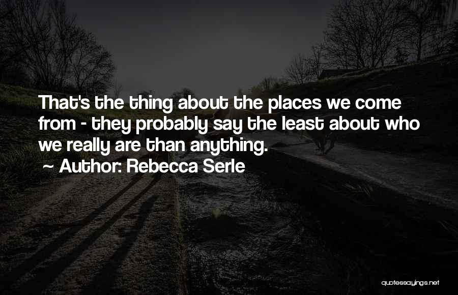 Rebecca Serle Quotes: That's The Thing About The Places We Come From - They Probably Say The Least About Who We Really Are