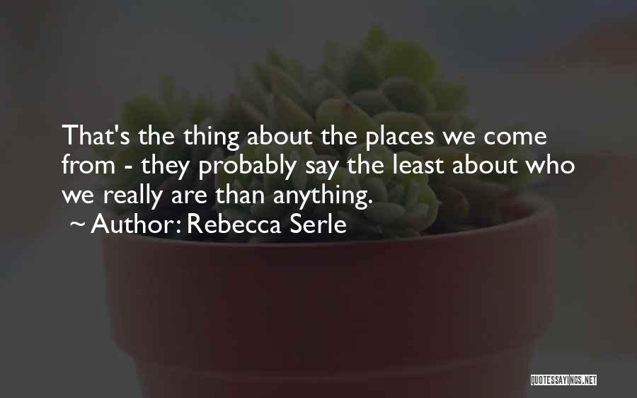 Rebecca Serle Quotes: That's The Thing About The Places We Come From - They Probably Say The Least About Who We Really Are