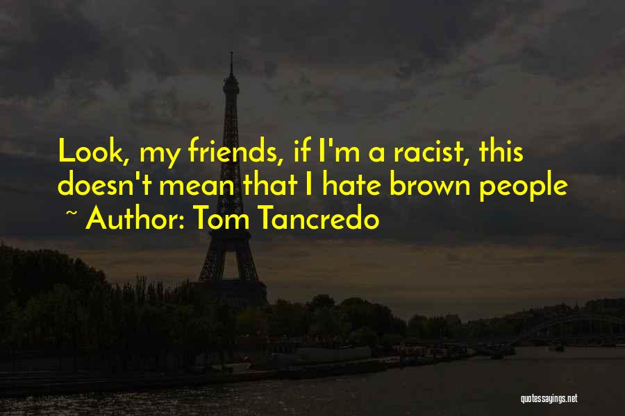 Tom Tancredo Quotes: Look, My Friends, If I'm A Racist, This Doesn't Mean That I Hate Brown People